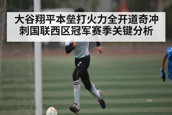 大谷翔平本垒打火力全开道奇冲刺国联西区冠军赛季关键分析
