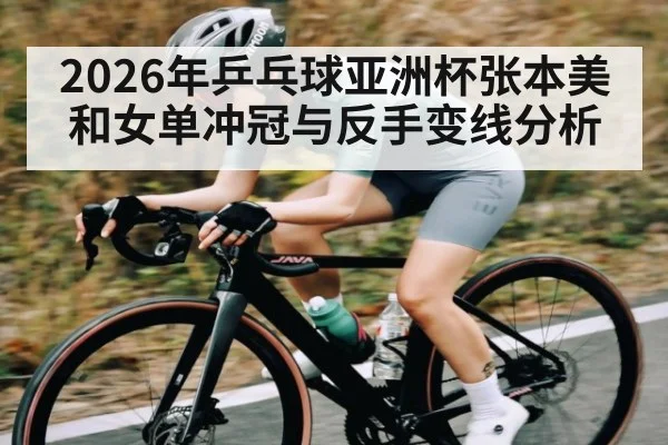 2026年乒乓球亚洲杯张本美和女单冲冠与反手变线分析
