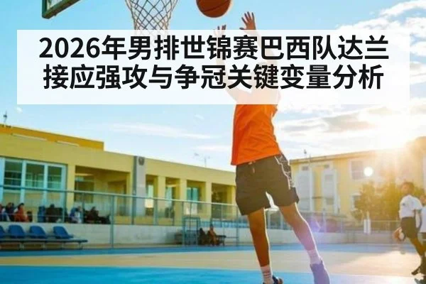 2026年男排世锦赛巴西队达兰接应强攻与争冠关键变量分析